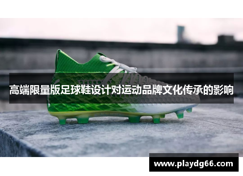 高端限量版足球鞋设计对运动品牌文化传承的影响